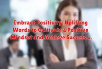 Embrace Positivity: Uplifting Words to Cultivate a Positive Mindset and Achieve Success