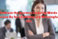 Embrace the Journey: Inspiring Words to Live By for a Fulfilling and Meaningful Life