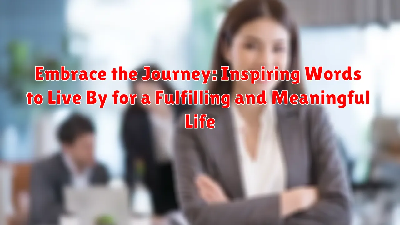 Embrace the Journey: Inspiring Words to Live By for a Fulfilling and Meaningful Life