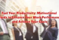 Fuel Your Productivity: Motivational Words to Enhance Your Work Performance and Achieve Your Goals