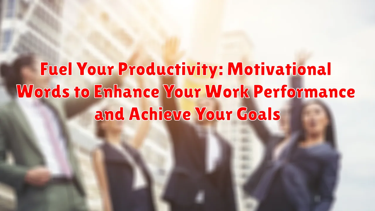 Fuel Your Productivity: Motivational Words to Enhance Your Work Performance and Achieve Your Goals