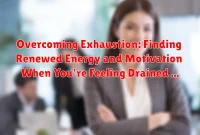 Overcoming Exhaustion: Finding Renewed Energy and Motivation When You're Feeling Drained