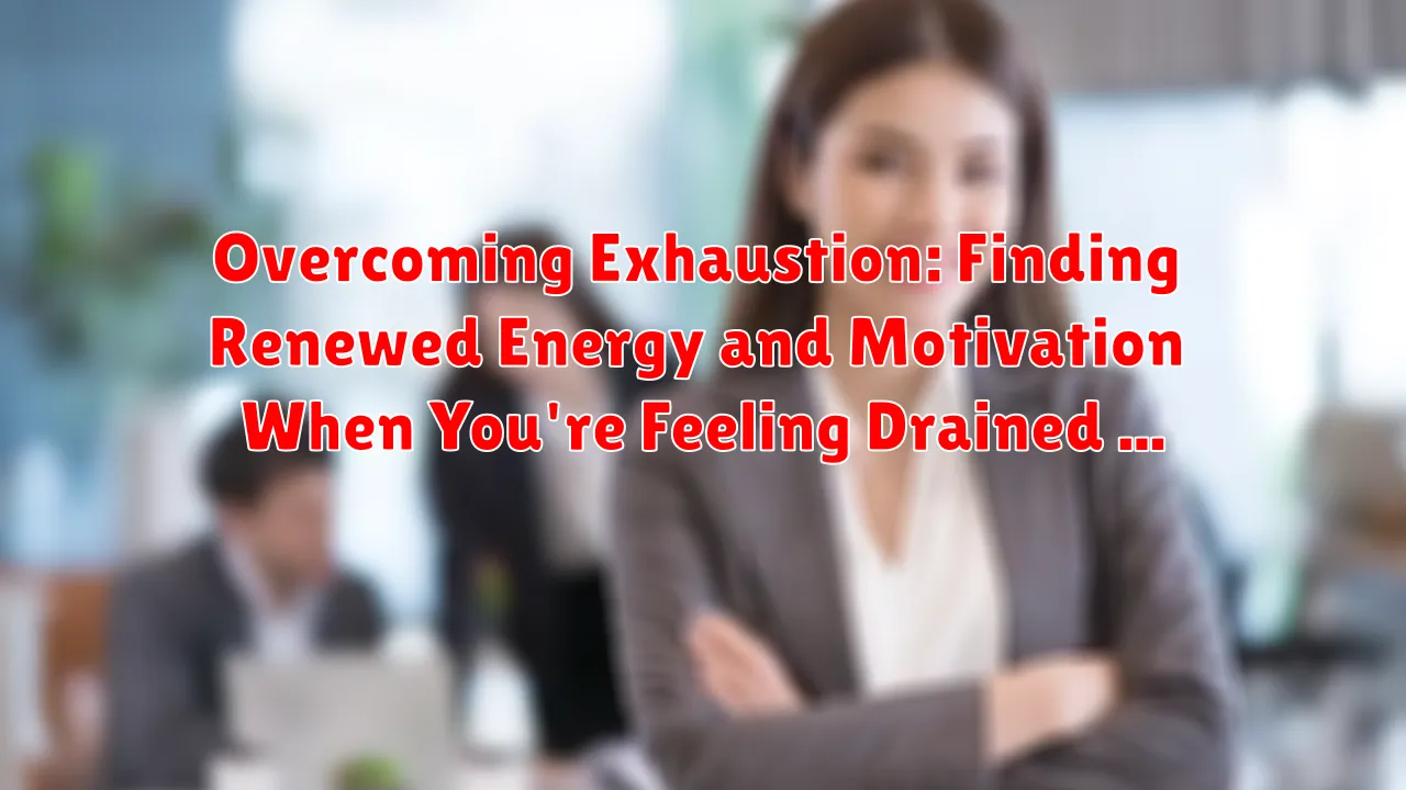 Overcoming Exhaustion: Finding Renewed Energy and Motivation When You're Feeling Drained